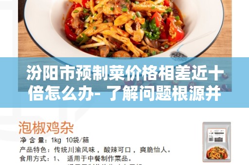 汾阳市预制菜价格相差近十倍怎么办- 了解问题根源并寻找解决方案