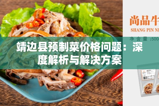 靖边县预制菜价格问题：深度解析与解决方案