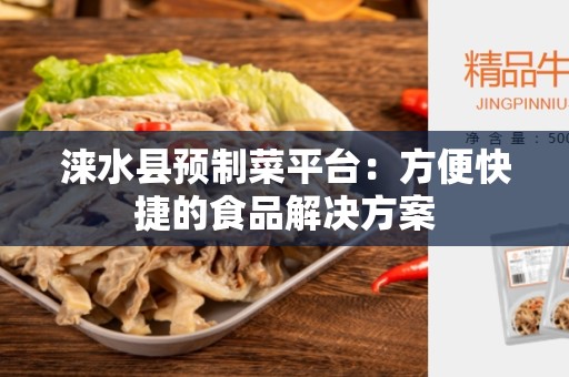 涞水县预制菜平台：方便快捷的食品解决方案
