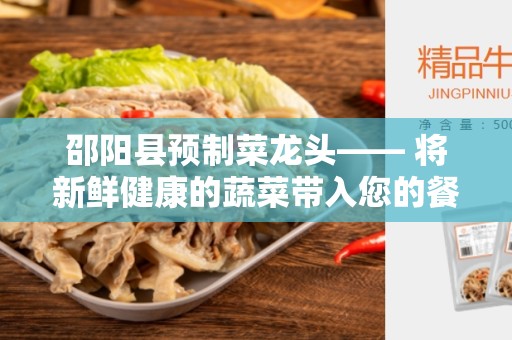 邵阳县预制菜龙头—— 将新鲜健康的蔬菜带入您的餐桌