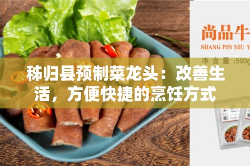 秭归县预制菜龙头：改善生活，方便快捷的烹饪方式