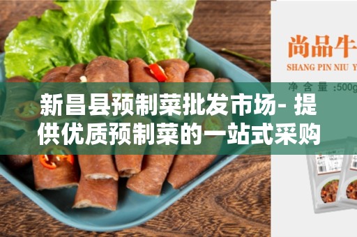 新昌县预制菜批发市场- 提供优质预制菜的一站式采购平台