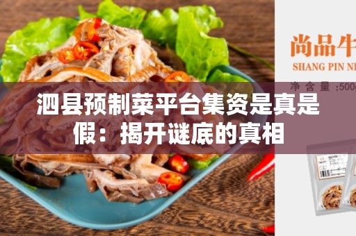 泗县预制菜平台集资是真是假：揭开谜底的真相