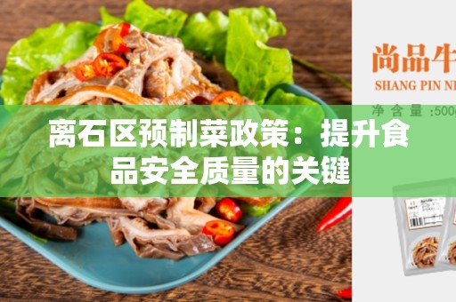离石区预制菜政策：提升食品安全质量的关键