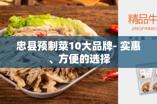 忠县预制菜10大品牌- 实惠、方便的选择