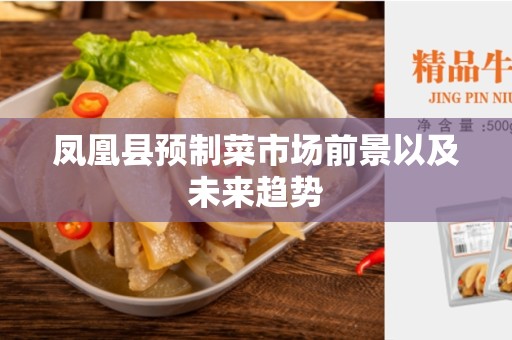 凤凰县预制菜市场前景以及未来趋势