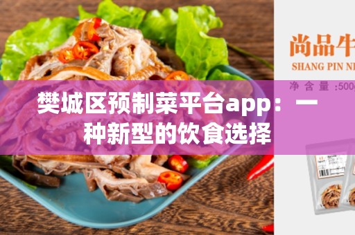 樊城区预制菜平台app：一种新型的饮食选择