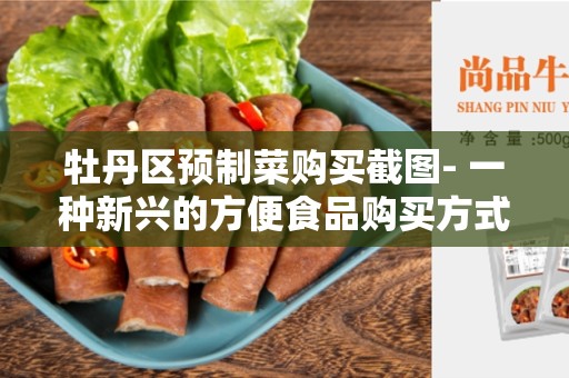 牡丹区预制菜购买截图- 一种新兴的方便食品购买方式