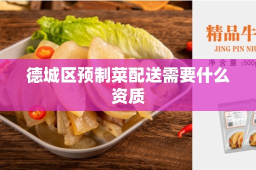 德城区预制菜配送需要什么资质