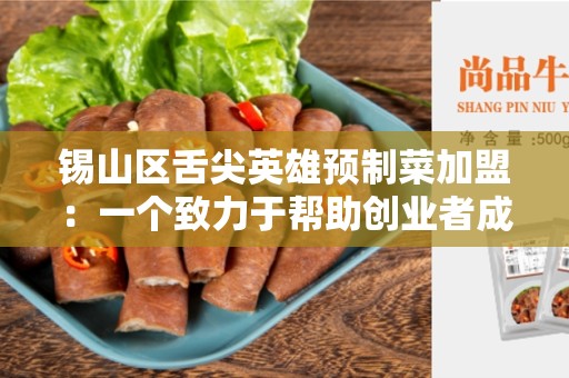 锡山区舌尖英雄预制菜加盟：一个致力于帮助创业者成功的机会