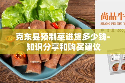 克东县预制菜进货多少钱- 知识分享和购买建议
