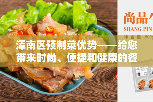 浑南区预制菜优势——给您带来时尚、便捷和健康的餐饮体验