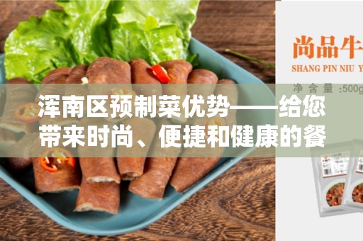 浑南区预制菜优势——给您带来时尚、便捷和健康的餐饮体验