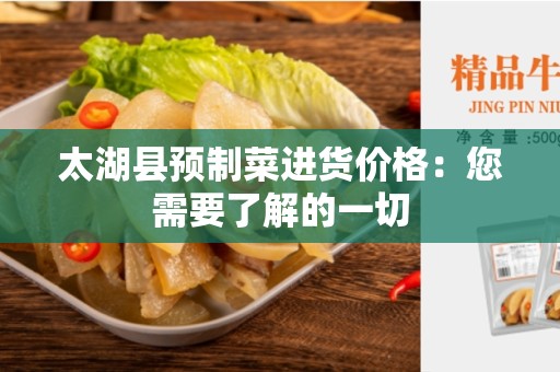 太湖县预制菜进货价格：您需要了解的一切
