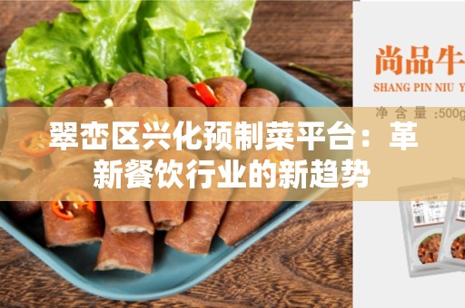 翠峦区兴化预制菜平台：革新餐饮行业的新趋势