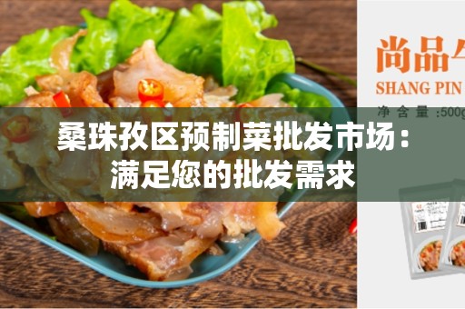 桑珠孜区预制菜批发市场：满足您的批发需求