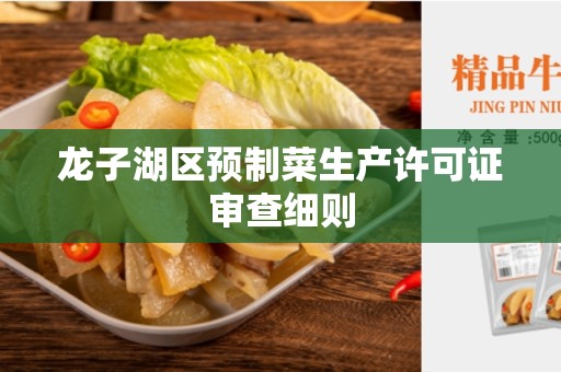 龙子湖区预制菜生产许可证审查细则