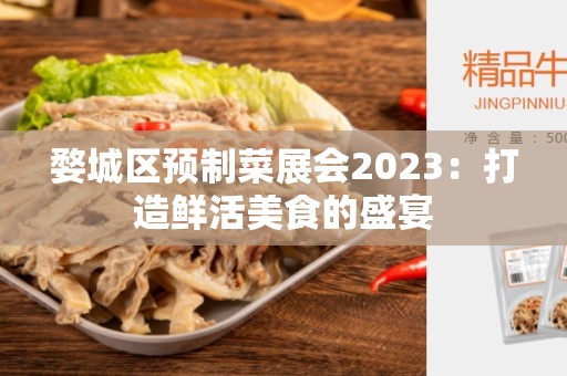 婺城区预制菜展会2023：打造鲜活美食的盛宴