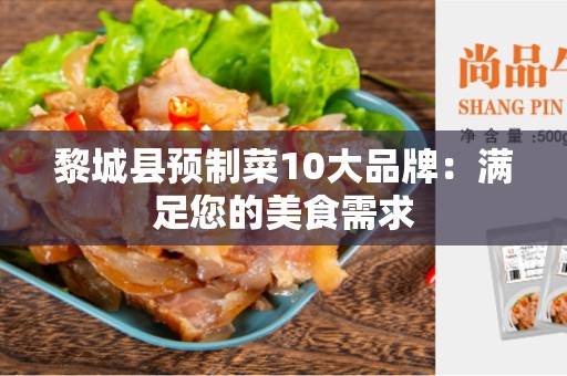 黎城县预制菜10大品牌：满足您的美食需求