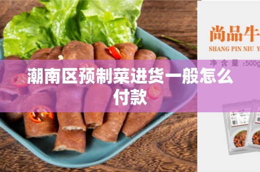 潮南区预制菜进货一般怎么付款