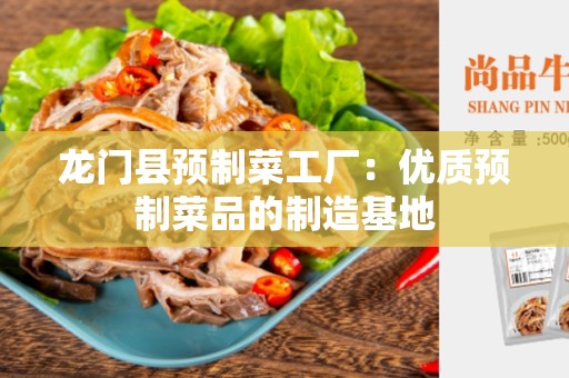 龙门县预制菜工厂：优质预制菜品的制造基地