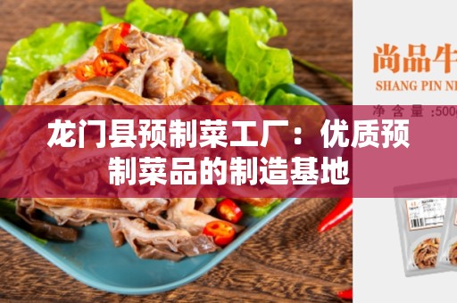 龙门县预制菜工厂：优质预制菜品的制造基地