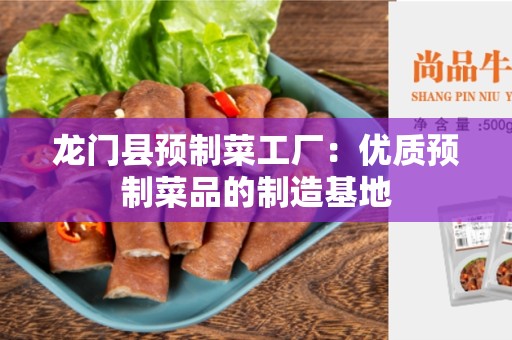 龙门县预制菜工厂：优质预制菜品的制造基地