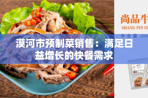 漠河市预制菜销售：满足日益增长的快餐需求