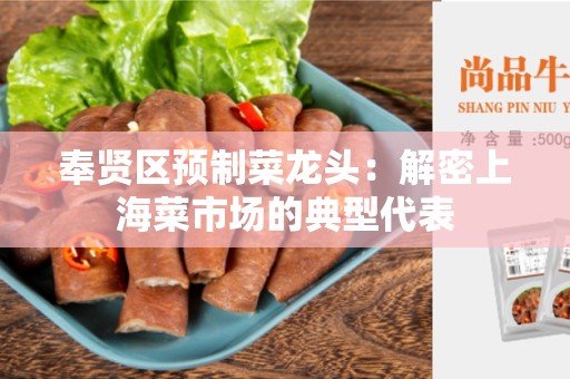 奉贤区预制菜龙头：解密上海菜市场的典型代表