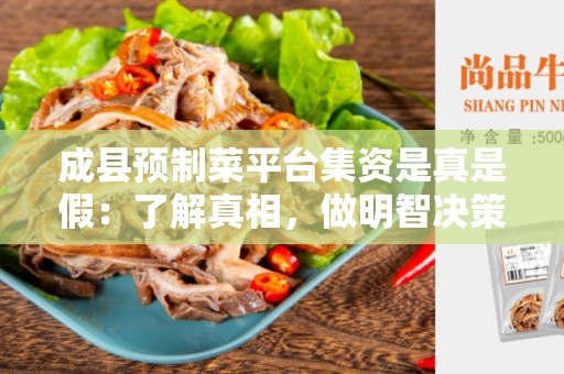 成县预制菜平台集资是真是假：了解真相，做明智决策