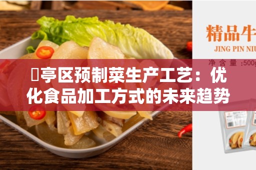 猇亭区预制菜生产工艺：优化食品加工方式的未来趋势