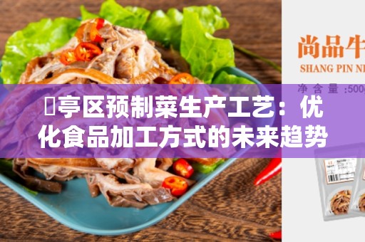 猇亭区预制菜生产工艺：优化食品加工方式的未来趋势