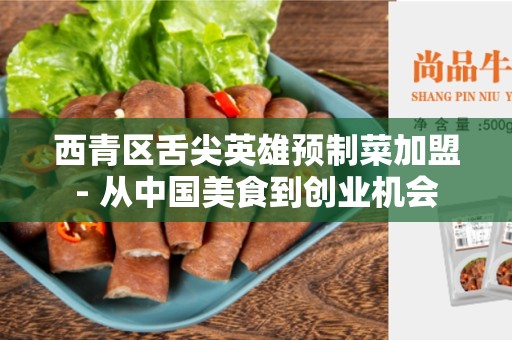 西青区舌尖英雄预制菜加盟- 从中国美食到创业机会