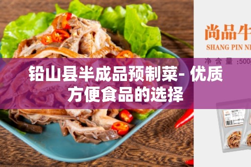 铅山县半成品预制菜- 优质方便食品的选择