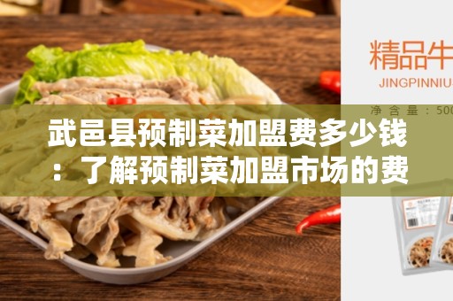 武邑县预制菜加盟费多少钱：了解预制菜加盟市场的费用情况