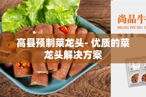 高县预制菜龙头- 优质的菜龙头解决方案