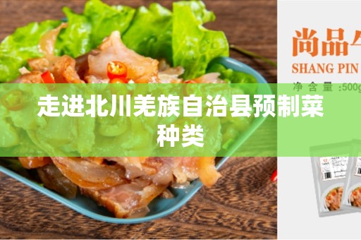 走进北川羌族自治县预制菜种类
