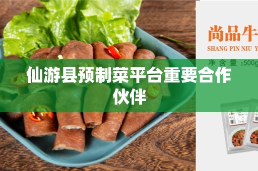 仙游县预制菜平台重要合作伙伴