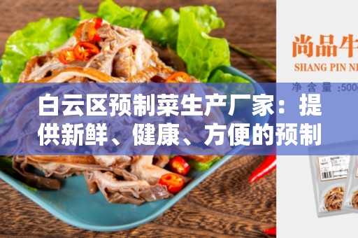 白云区预制菜生产厂家：提供新鲜、健康、方便的预制菜
