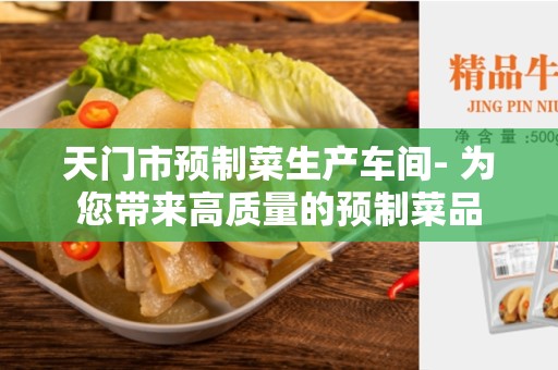 天门市预制菜生产车间- 为您带来高质量的预制菜品