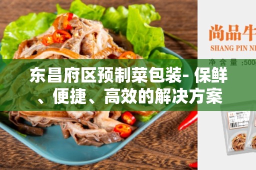 东昌府区预制菜包装- 保鲜、便捷、高效的解决方案