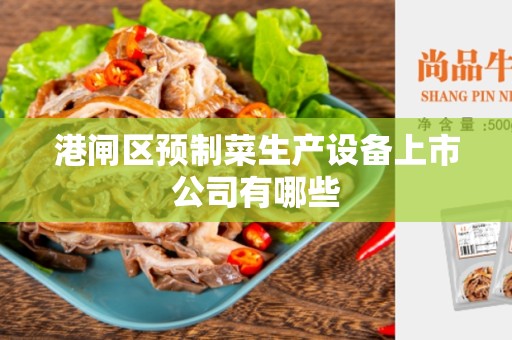 港闸区预制菜生产设备上市公司有哪些
