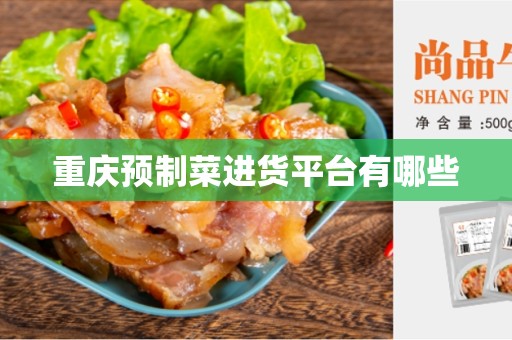 重庆预制菜进货平台有哪些