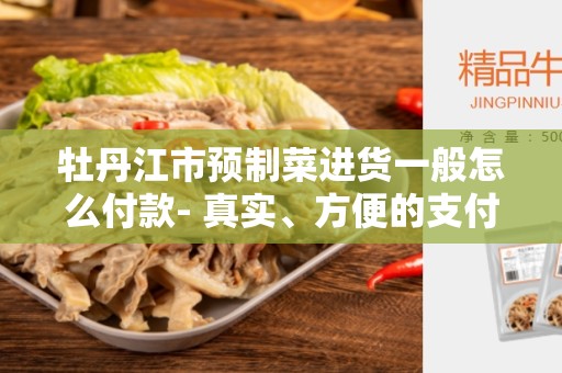 牡丹江市预制菜进货一般怎么付款- 真实、方便的支付方式解析