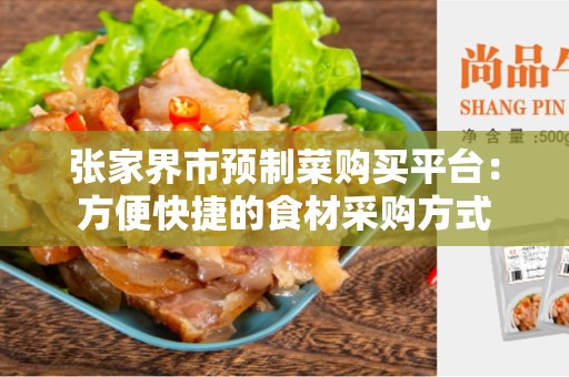 张家界市预制菜购买平台：方便快捷的食材采购方式