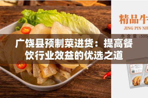 广饶县预制菜进货：提高餐饮行业效益的优选之道