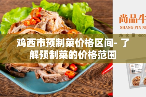 鸡西市预制菜价格区间- 了解预制菜的价格范围