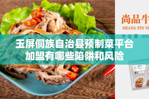 玉屏侗族自治县预制菜平台加盟有哪些陷阱和风险