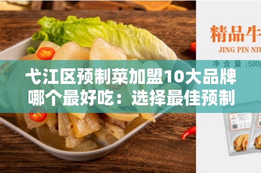 弋江区预制菜加盟10大品牌哪个最好吃：选择最佳预制菜加盟品牌