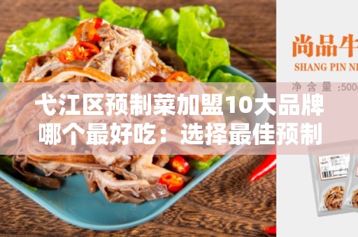 弋江区预制菜加盟10大品牌哪个最好吃：选择最佳预制菜加盟品牌